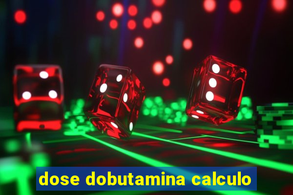 dose dobutamina calculo